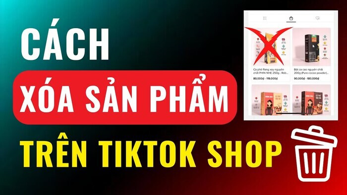 Cách xoá sản phẩm trên TikTok Shop nhanh, chính xác và chi tiết nhất 