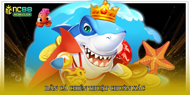 Bắn cá chiến thuật chuẩn xác